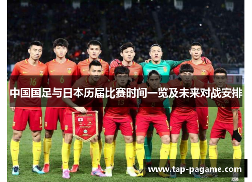 中国国足与日本历届比赛时间一览及未来对战安排