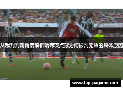 从裁判判罚角度解析哈弗茨点球为何被判无效的具体原因