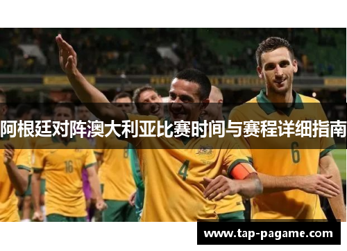 阿根廷对阵澳大利亚比赛时间与赛程详细指南