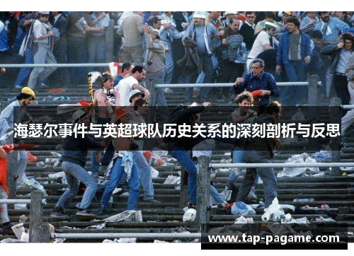 海瑟尔事件与英超球队历史关系的深刻剖析与反思 海瑟尔事件与英超球队历史关系的深刻剖析与反思