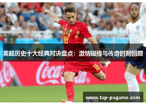 英超历史十大经典对决盘点:激情碰撞与传奇时刻回顾 英超历史十大经典对决盘点:激情碰撞与传奇时刻回顾