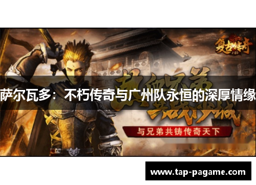 萨尔瓦多:不朽传奇与广州队永恒的深厚情缘 萨尔瓦多:不朽传奇与广州队永恒的深厚情缘