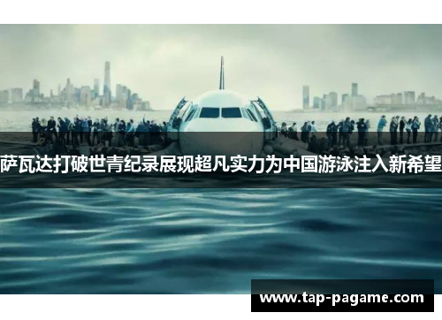 萨瓦达打破世青纪录展现超凡实力为中国游泳注入新希望