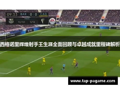 西格诺里辉煌射手王生涯全面回顾与卓越成就里程碑解析
