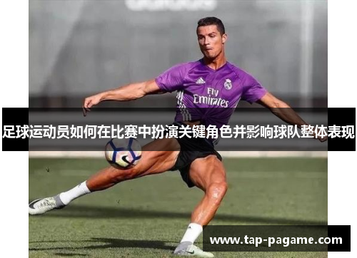 足球运动员如何在比赛中扮演关键角色并影响球队整体表现