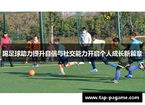 踢足球助力提升自信与社交能力开启个人成长新篇章