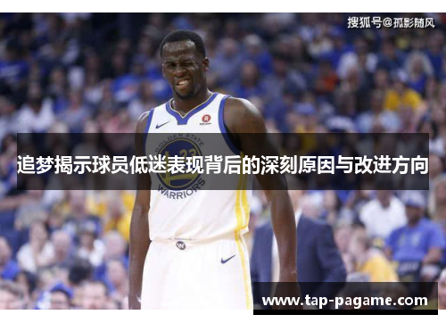追梦揭示球员低迷表现背后的深刻原因与改进方向