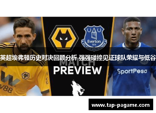 英超埃弗顿历史对决回顾分析 强强碰撞见证球队荣耀与低谷