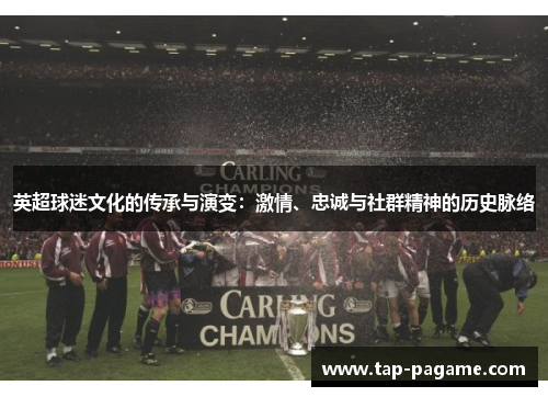 英超球迷文化的传承与演变：激情、忠诚与社群精神的历史脉络