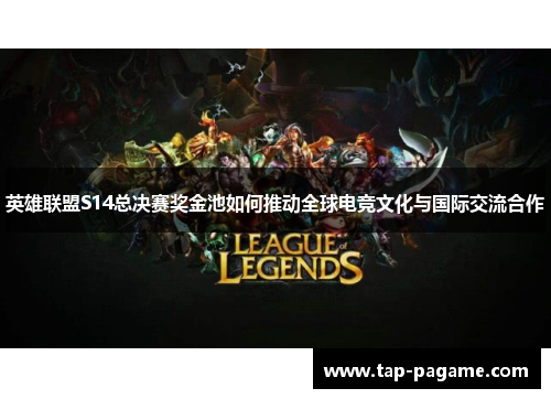 英雄联盟S14总决赛奖金池如何推动全球电竞文化与国际交流合作