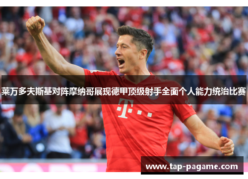 莱万多夫斯基对阵摩纳哥展现德甲顶级射手全面个人能力统治比赛