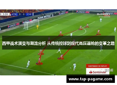 西甲战术演变与潮流分析 从传统控球到现代高压逼抢的变革之路