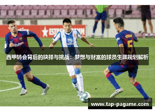 西甲转会背后的抉择与挑战：梦想与财富的球员生涯规划解析