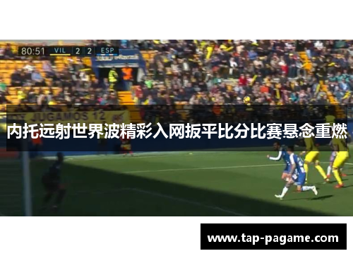 内托远射世界波精彩入网扳平比分比赛悬念重燃