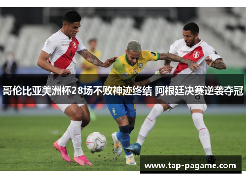 哥伦比亚美洲杯28场不败神迹终结 阿根廷决赛逆袭夺冠