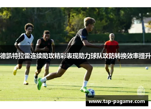 德凯特拉雷连续助攻精彩表现助力球队攻防转换效率提升