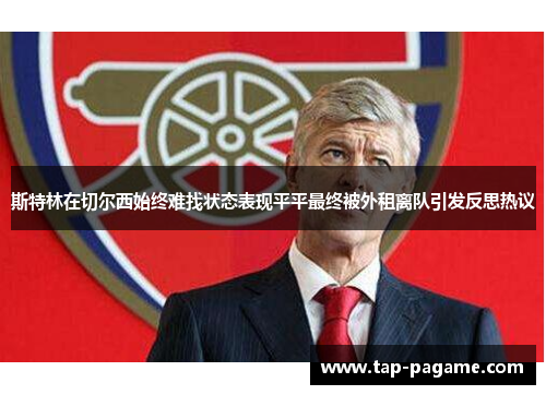 斯特林在切尔西始终难找状态表现平平最终被外租离队引发反思热议