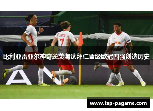 比利亚雷亚尔神奇逆袭淘汰拜仁晋级欧冠四强创造历史