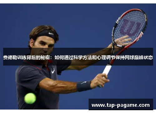 费德勒训练背后的秘密：如何通过科学方法和心理调节保持网球巅峰状态