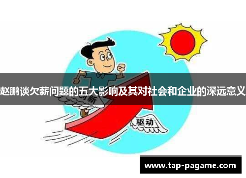 赵鹏谈欠薪问题的五大影响及其对社会和企业的深远意义 赵鹏谈欠薪问题的五大影响及其对社会和企业的深远意义