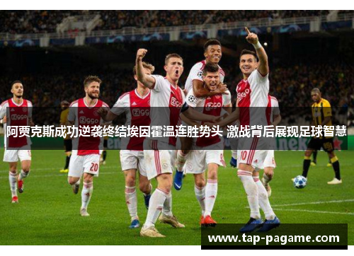 阿贾克斯成功逆袭终结埃因霍温连胜势头 激战背后展现足球智慧 阿贾克斯成功逆袭终结埃因霍温连胜势头 激战背后展现足球智慧