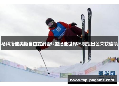 马科塔迪奥斯自由式滑雪U型场地世界杯表现出色荣获佳绩 马科塔迪奥斯自由式滑雪U型场地世界杯表现出色荣获佳绩